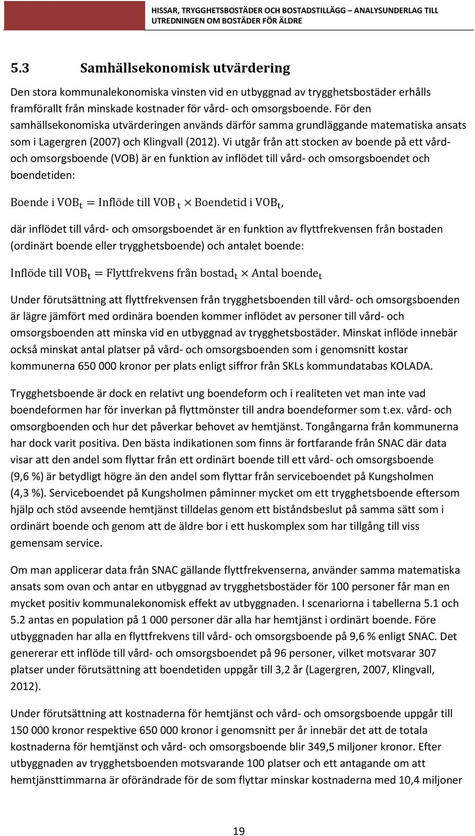 Vi utgår från att stocken av boende på ett vårdoch omsorgsboende (VOB) är en funktion av inflödet till vård- och omsorgsboendet och boendetiden: Boende i VOB =Inflöde till VOB Boendetid i VOB, där