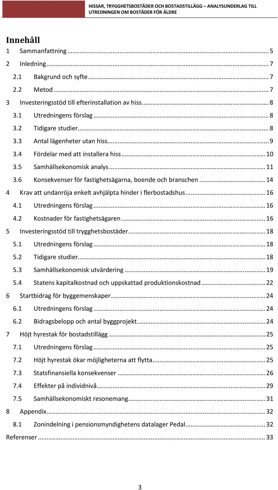 .. 14 4 Krav att undanröja enkelt avhjälpta hinder i flerbostadshus... 16 4.1 Utredningens förslag... 16 4.2 Kostnader för fastighetsägaren... 16 5 Investeringsstöd till trygghetsbostäder... 18 5.