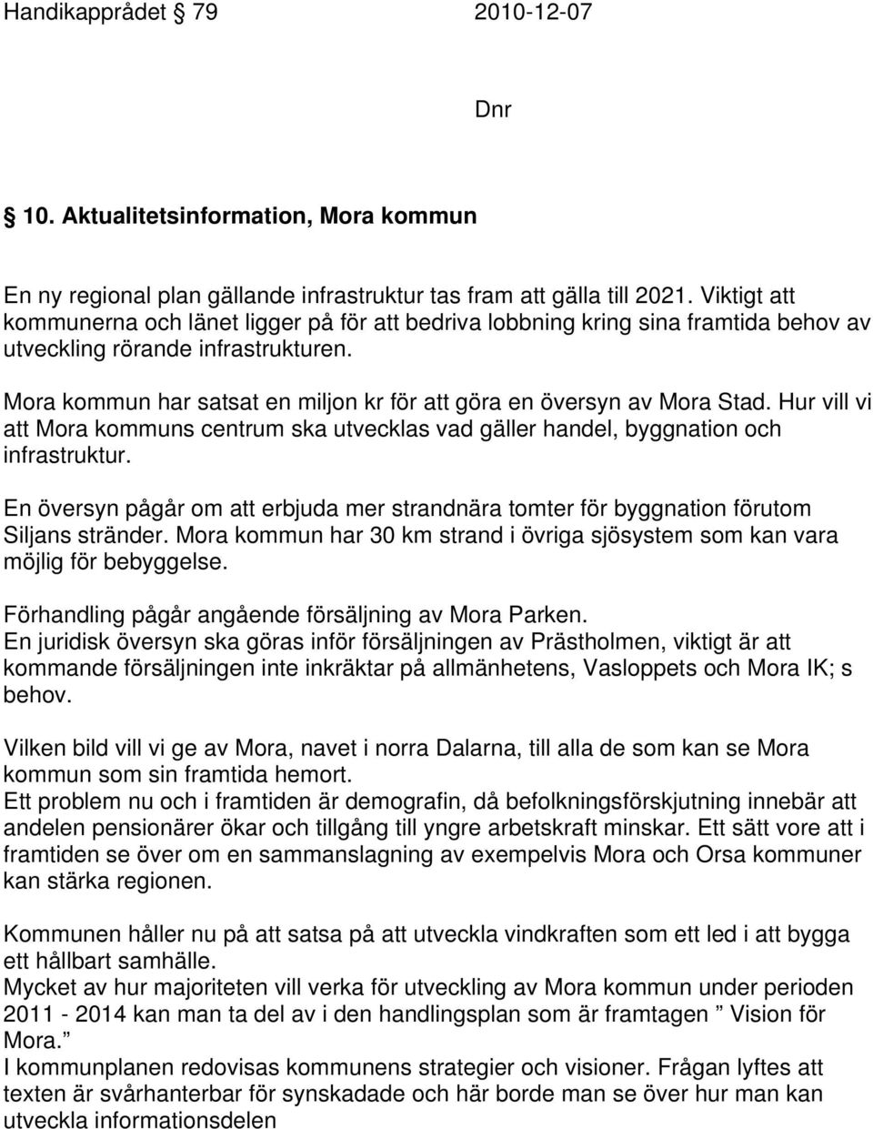 Mora kommun har satsat en miljon kr för att göra en översyn av Mora Stad. Hur vill vi att Mora kommuns centrum ska utvecklas vad gäller handel, byggnation och infrastruktur.