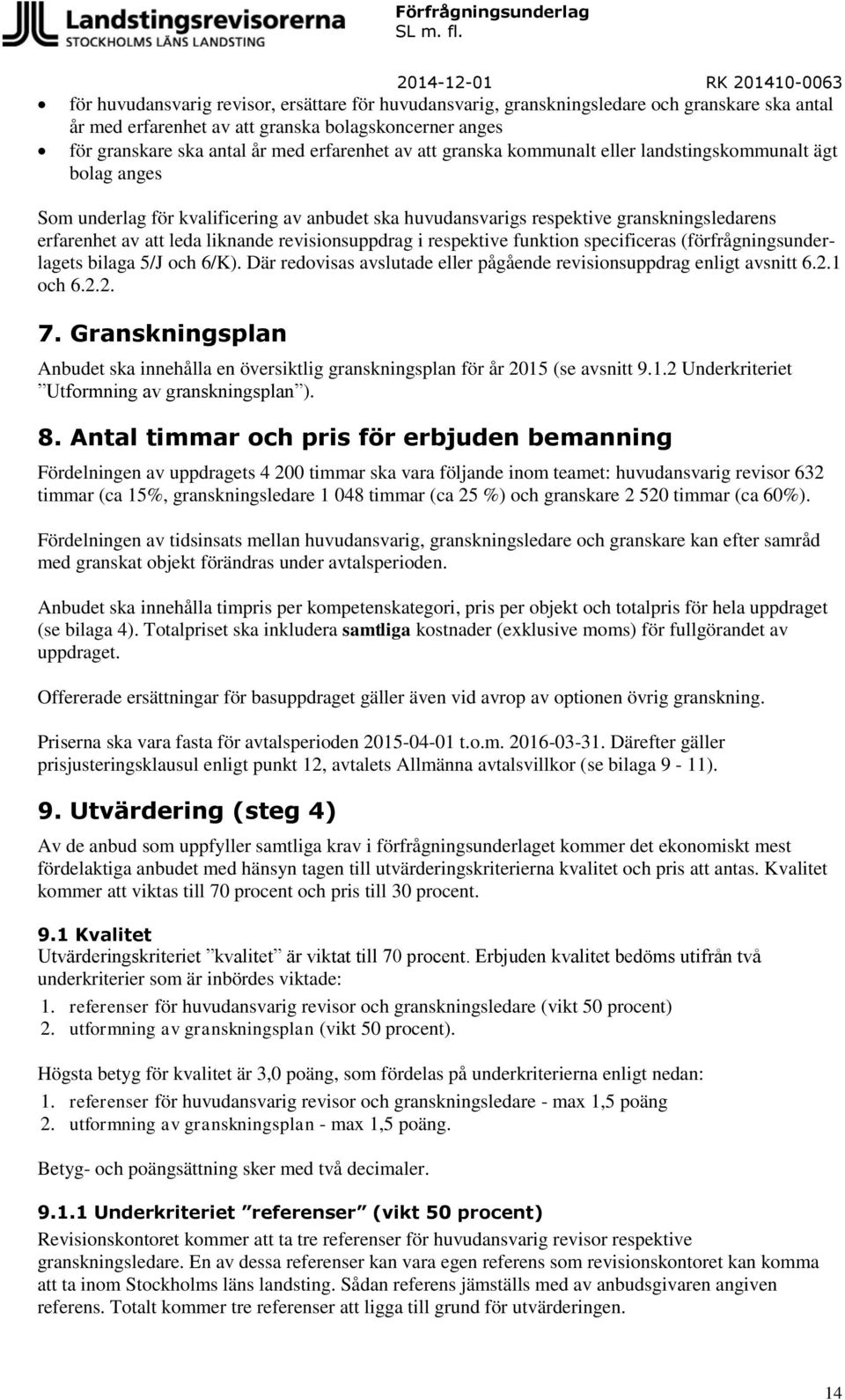 revisionsuppdrag i respektive funktion specificeras (förfrågningsunderlagets bilaga 5/J och 6/K). Där redovisas avslutade eller pågående revisionsuppdrag enligt avsnitt 6.2.1 och 6.2.2. 7.