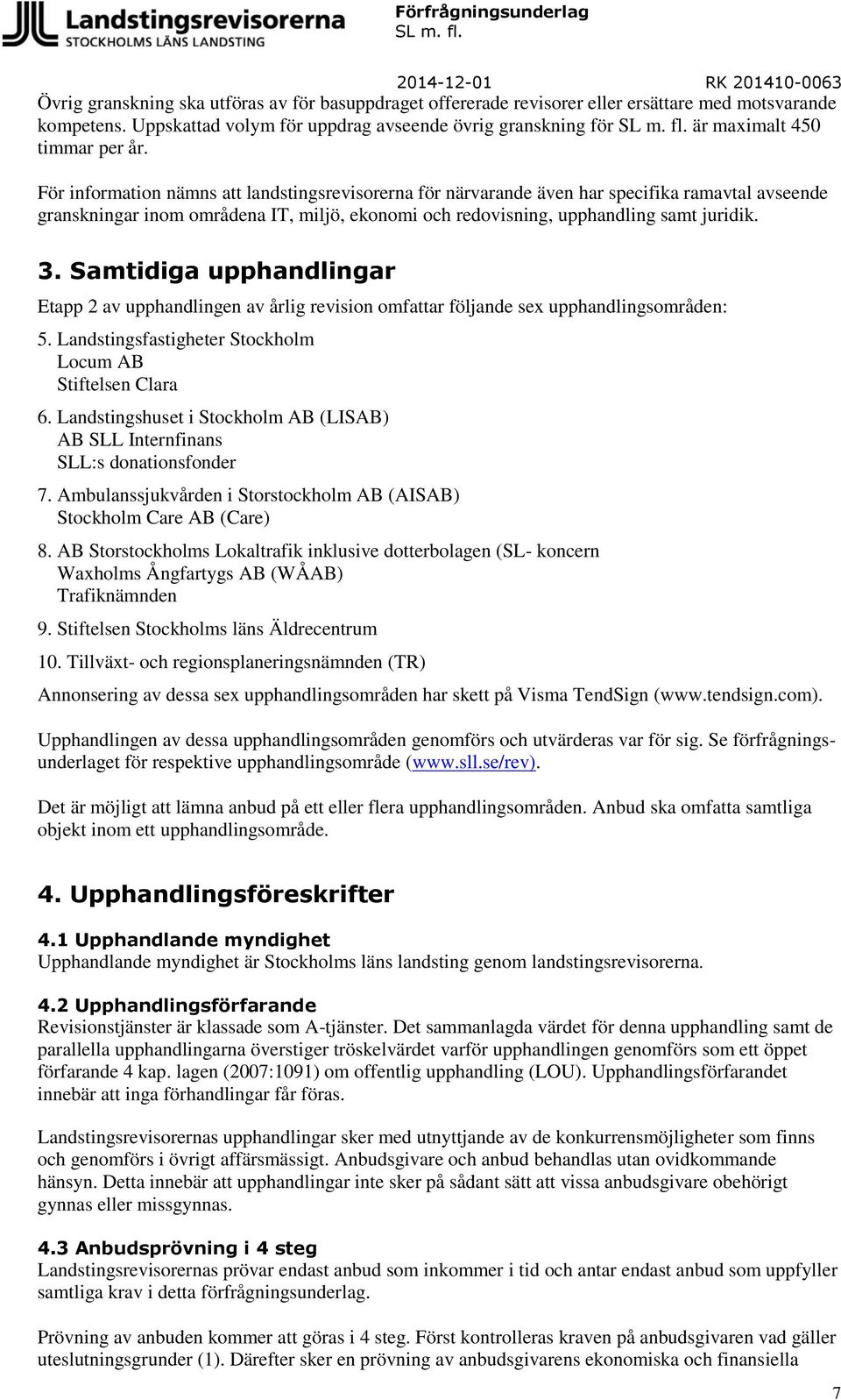 För information nämns att landstingsrevisorerna för närvarande även har specifika ramavtal avseende granskningar inom områdena IT, miljö, ekonomi och redovisning, upphandling samt juridik. 3.