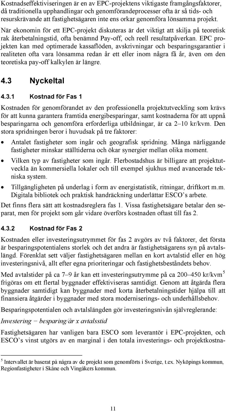 EPC projekten kan med optimerade kassaflöden, avskrivningar och besparingsgarantier i realiteten ofta vara lönsamma redan år ett eller inom några få år, även om den teoretiska pay-off kalkylen är