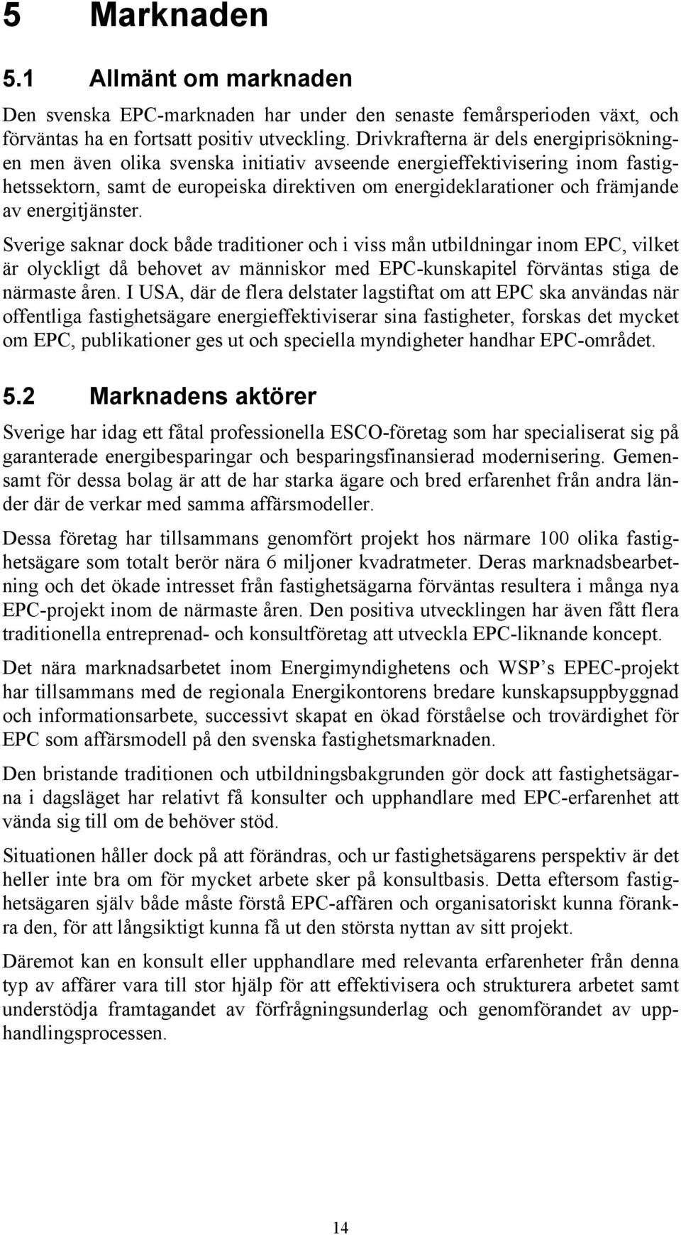 energitjänster. Sverige saknar dock både traditioner och i viss mån utbildningar inom EPC, vilket är olyckligt då behovet av människor med EPC-kunskapitel förväntas stiga de närmaste åren.