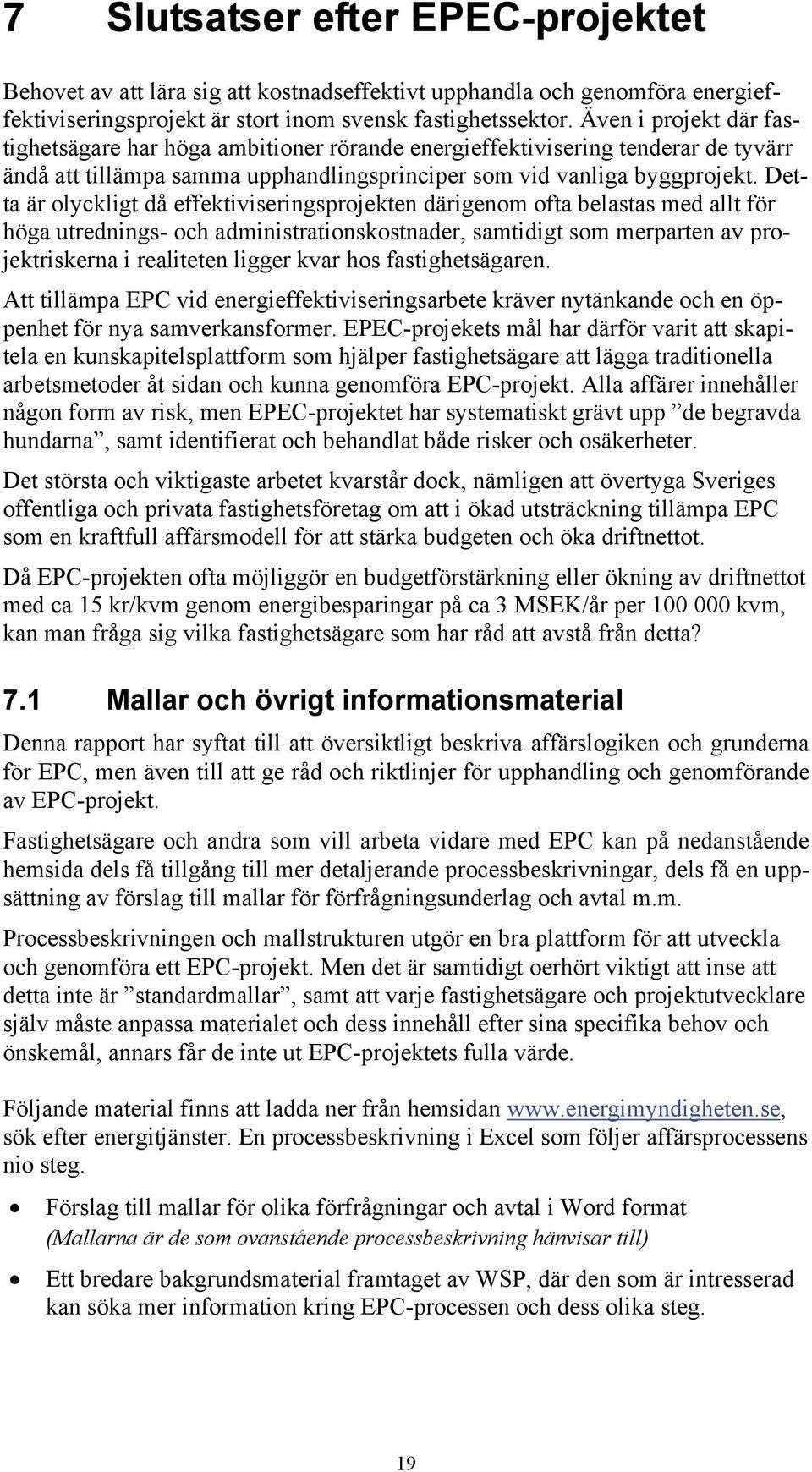 Detta är olyckligt då effektiviseringsprojekten därigenom ofta belastas med allt för höga utrednings- och administrationskostnader, samtidigt som merparten av projektriskerna i realiteten ligger kvar