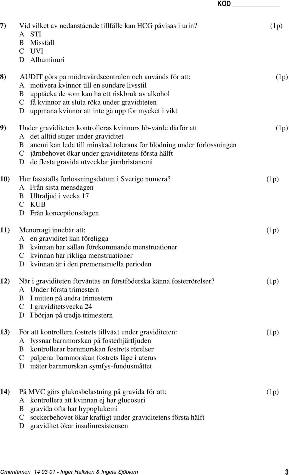 få kvinnor att sluta röka under graviditeten D uppmana kvinnor att inte gå upp för mycket i vikt 9) Under graviditeten kontrolleras kvinnors hb-värde därför att (1p) A det alltid stiger under