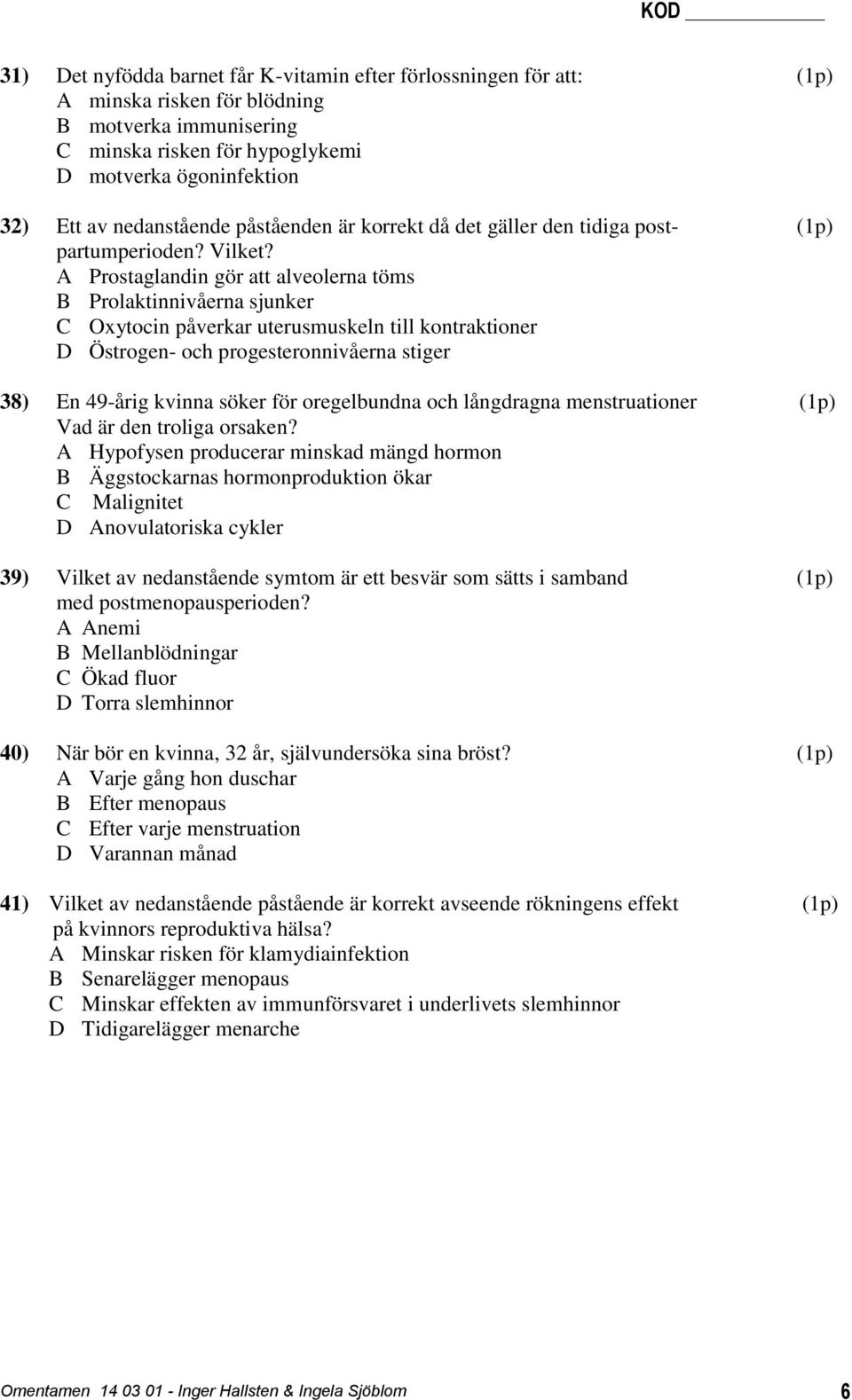 A Prostaglandin gör att alveolerna töms B Prolaktinnivåerna sjunker C Oxytocin påverkar uterusmuskeln till kontraktioner D Östrogen- och progesteronnivåerna stiger 38) En 49-årig kvinna söker för