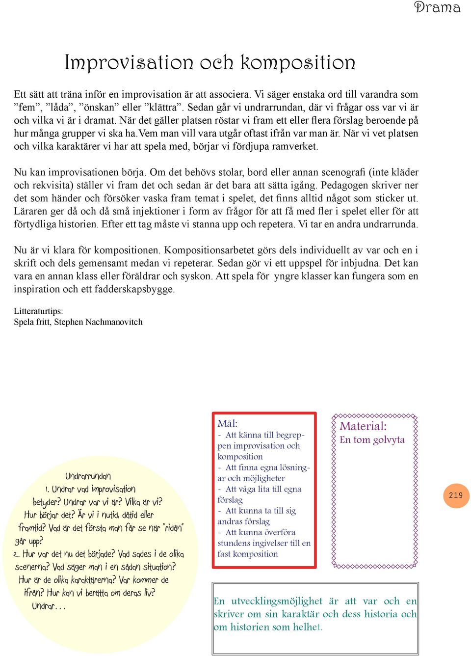 vem man vill vara utgår oftast ifrån var man är. När vi vet platsen och vilka karaktärer vi har att spela med, börjar vi fördjupa ramverket. Nu kan improvisationen börja.