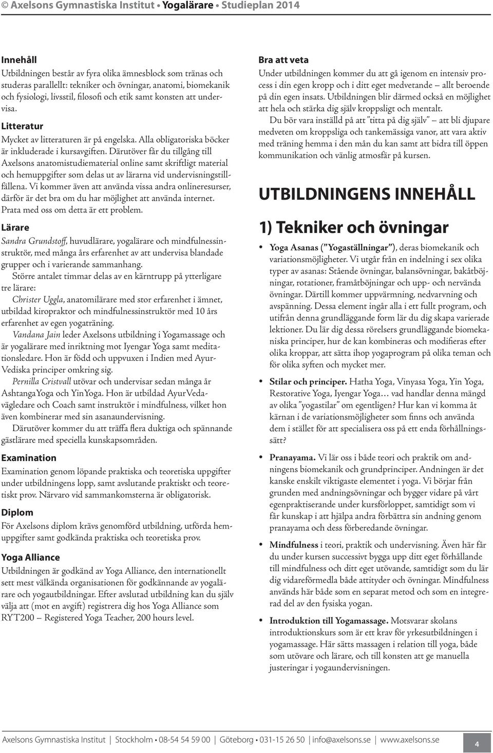 Därutöver får du tillgång till Axelsons anatomistudiematerial online samt skriftligt material och hemuppgifter som delas ut av lärarna vid undervisningstillfällena.