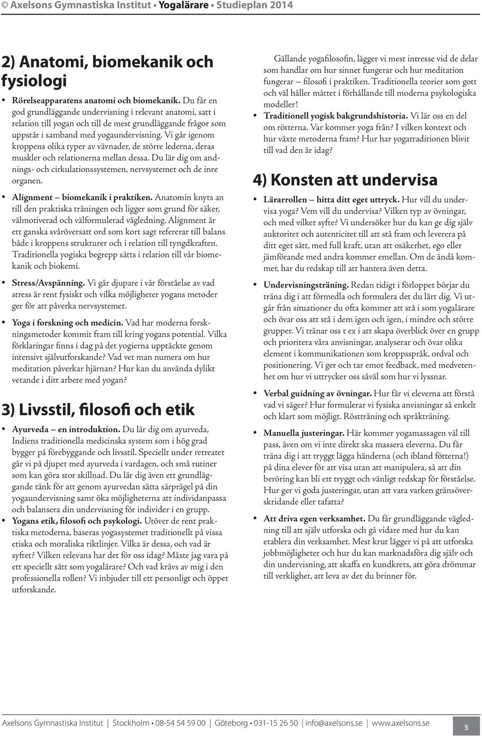 Vi går igenom kroppens olika typer av vävnader, de större lederna, deras muskler och relationerna mellan dessa. Du lär dig om andnings- och cirkulationssystemen, nervsystemet och de inre organen.