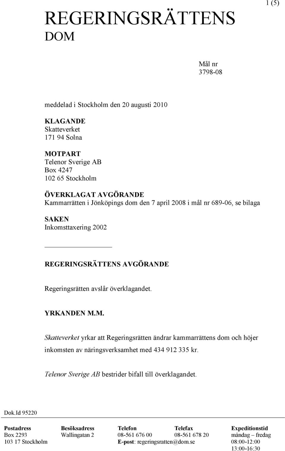 M. Skatteverket yrkar att Regeringsrätten ändrar kammarrättens dom och höjer inkomsten av näringsverksamhet med 434 912 335 kr. Telenor Sverige AB bestrider bifall till överklagandet.