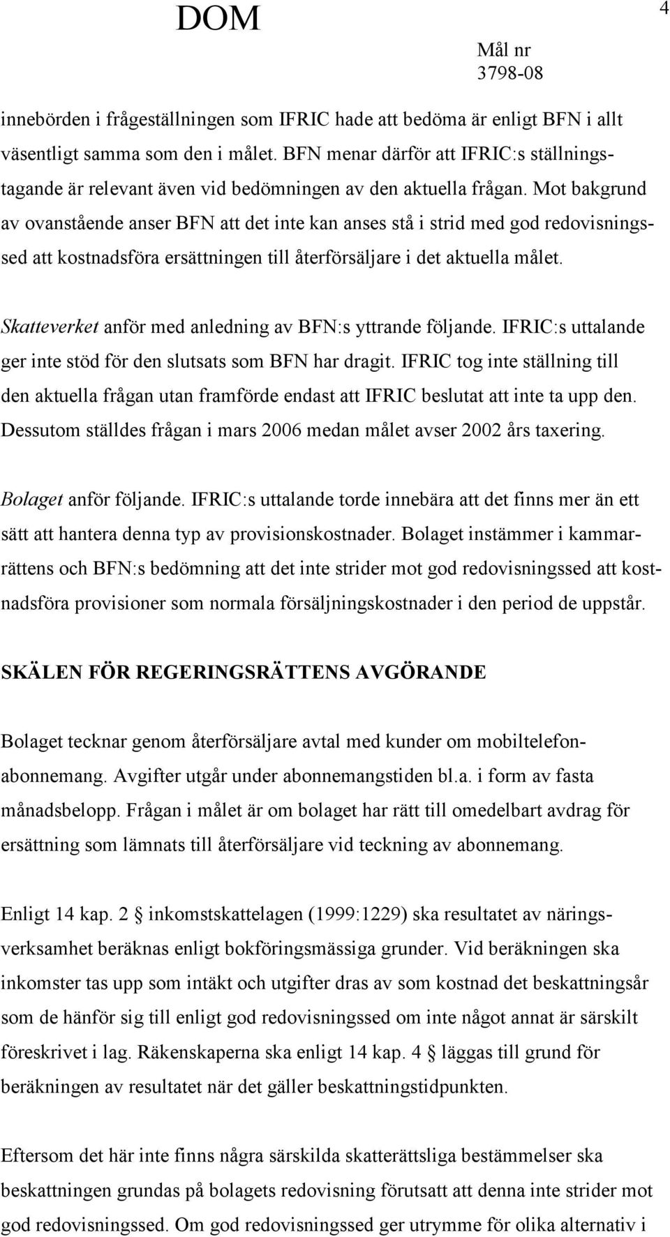 Mot bakgrund av ovanstående anser BFN att det inte kan anses stå i strid med god redovisningssed att kostnadsföra ersättningen till återförsäljare i det aktuella målet.