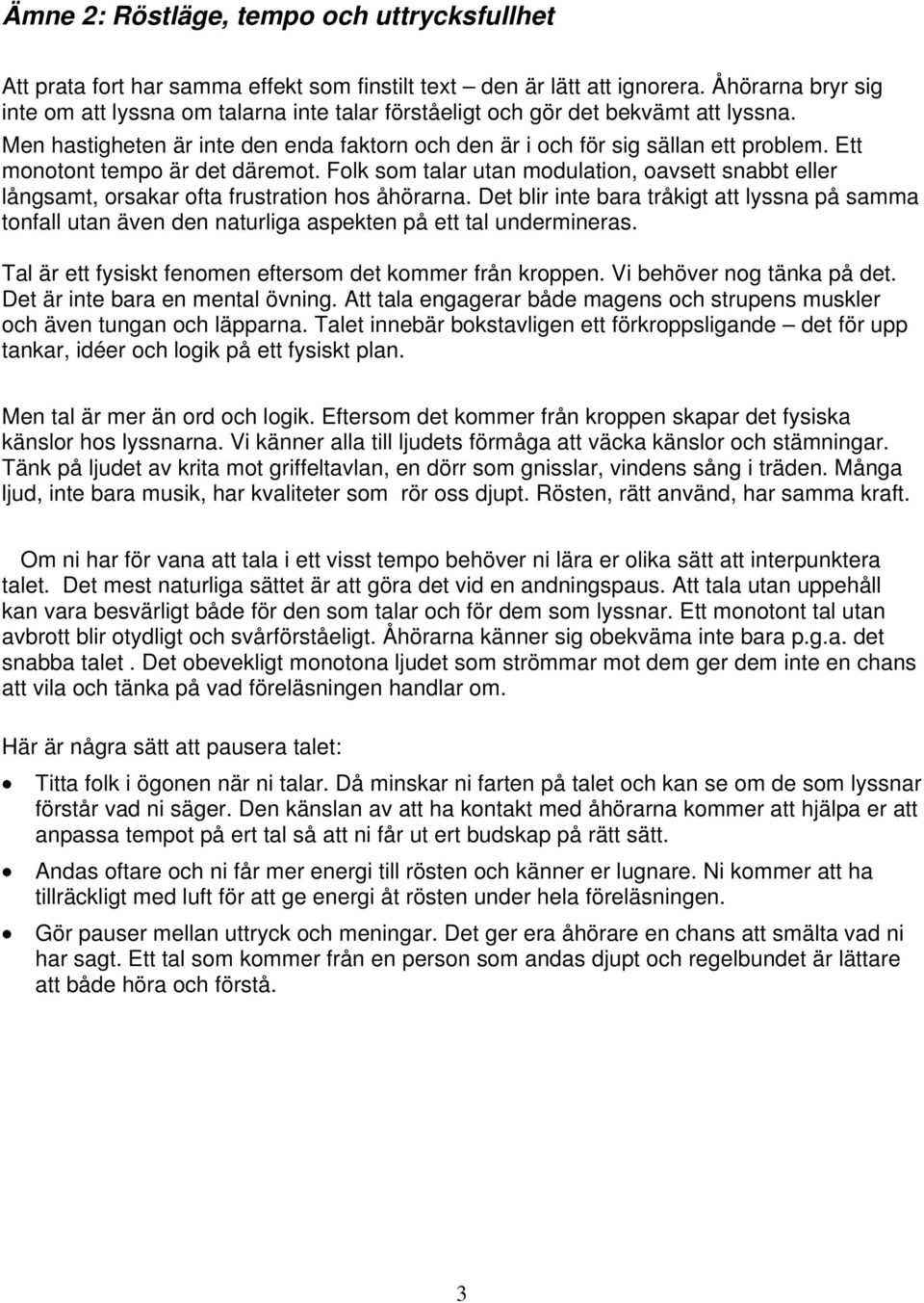 Ett monotont tempo är det däremot. Folk som talar utan modulation, oavsett snabbt eller långsamt, orsakar ofta frustration hos åhörarna.