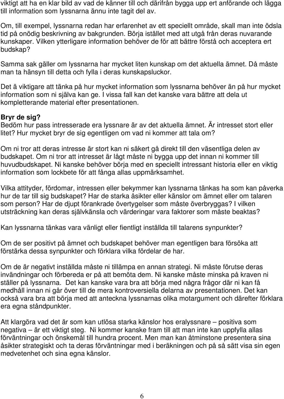 Vilken ytterligare information behöver de för att bättre förstå och acceptera ert budskap? Samma sak gäller om lyssnarna har mycket liten kunskap om det aktuella ämnet.