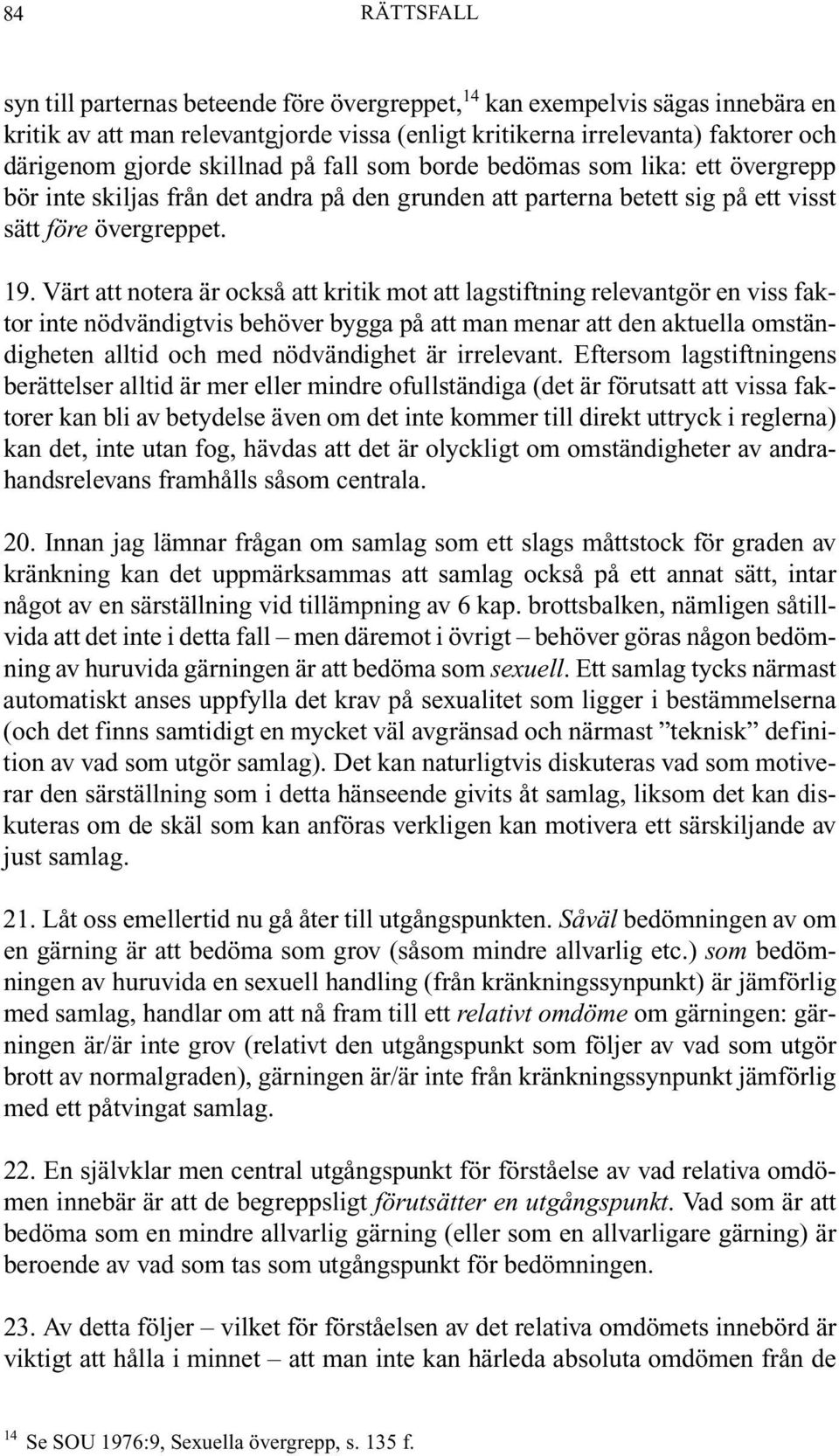 Värt att notera är också att kritik mot att lagstiftning relevantgör en viss faktor inte nödvändigtvis behöver bygga på att man menar att den aktuella omständigheten alltid och med nödvändighet är