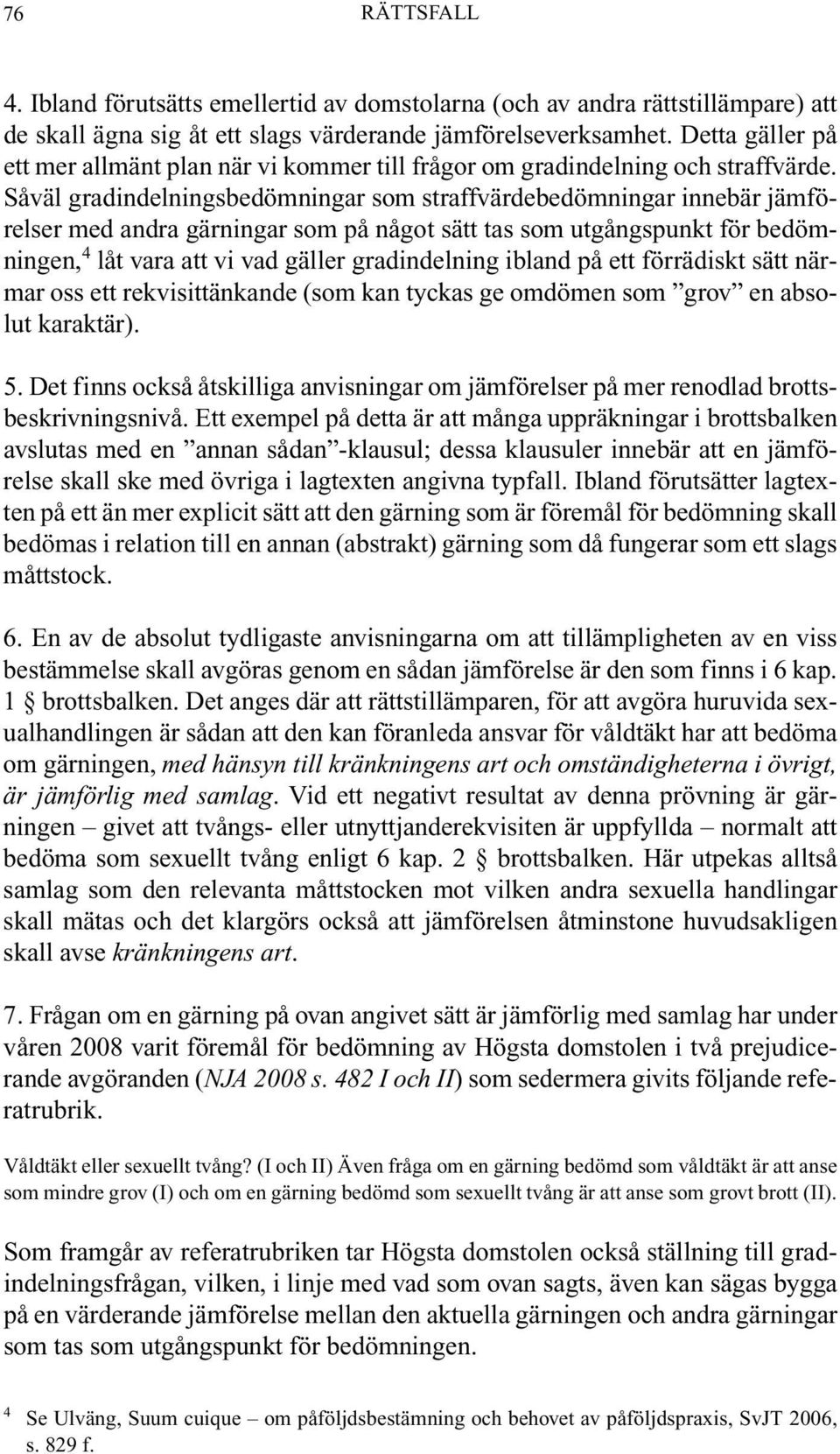 Såväl gradindelningsbedömningar som straffvärdebedömningar innebär jämförelser med andra gärningar som på något sätt tas som utgångspunkt för bedömningen, 4 låt vara att vi vad gäller gradindelning