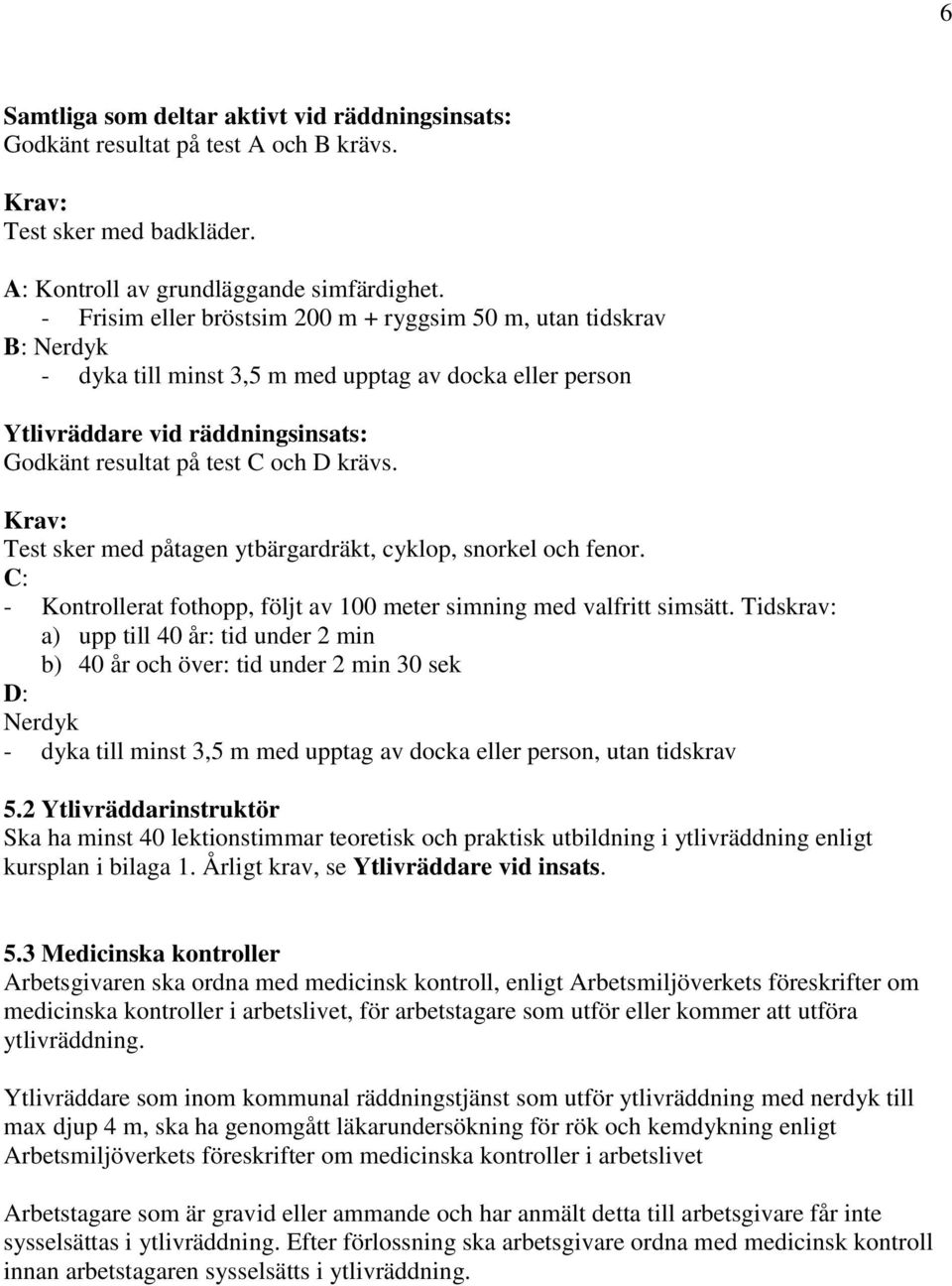 Krav: Test sker med påtagen ytbärgardräkt, cyklop, snorkel och fenor. C: - Kontrollerat fothopp, följt av 100 meter simning med valfritt simsätt.