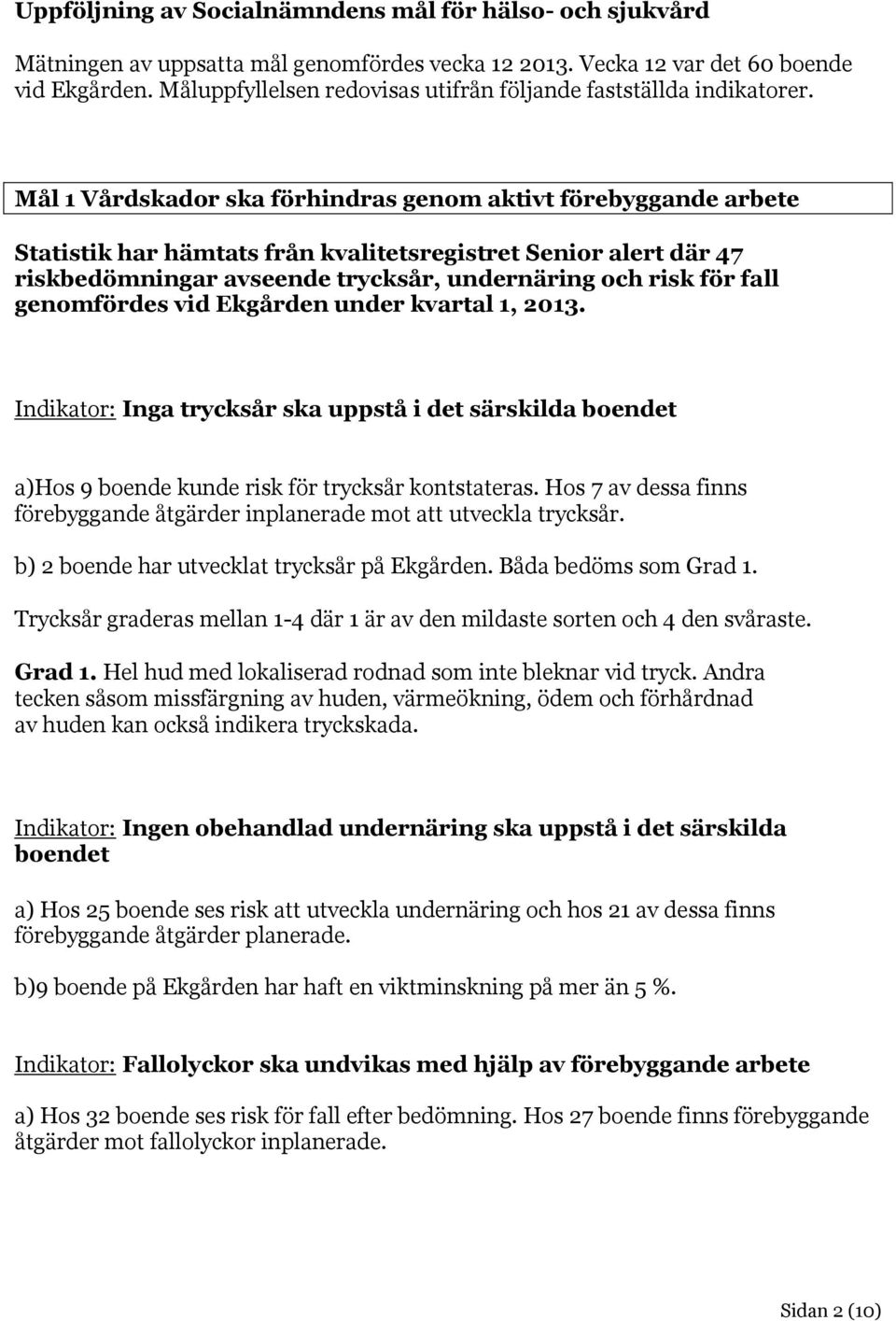 Mål 1 Vårdskador ska förhindras genom aktivt förebyggande arbete Statistik har hämtats från kvalitetsregistret Senior alert där 47 riskbedömningar avseende trycksår, undernäring och risk för fall