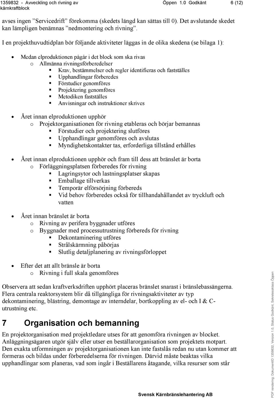 och regler identifieras och fastställes Upphandlingar förberedes Förstudier genomföres Projektering genomföres Metodiken fastställes Anvisningar och instruktioner skrives Året innan elproduktionen