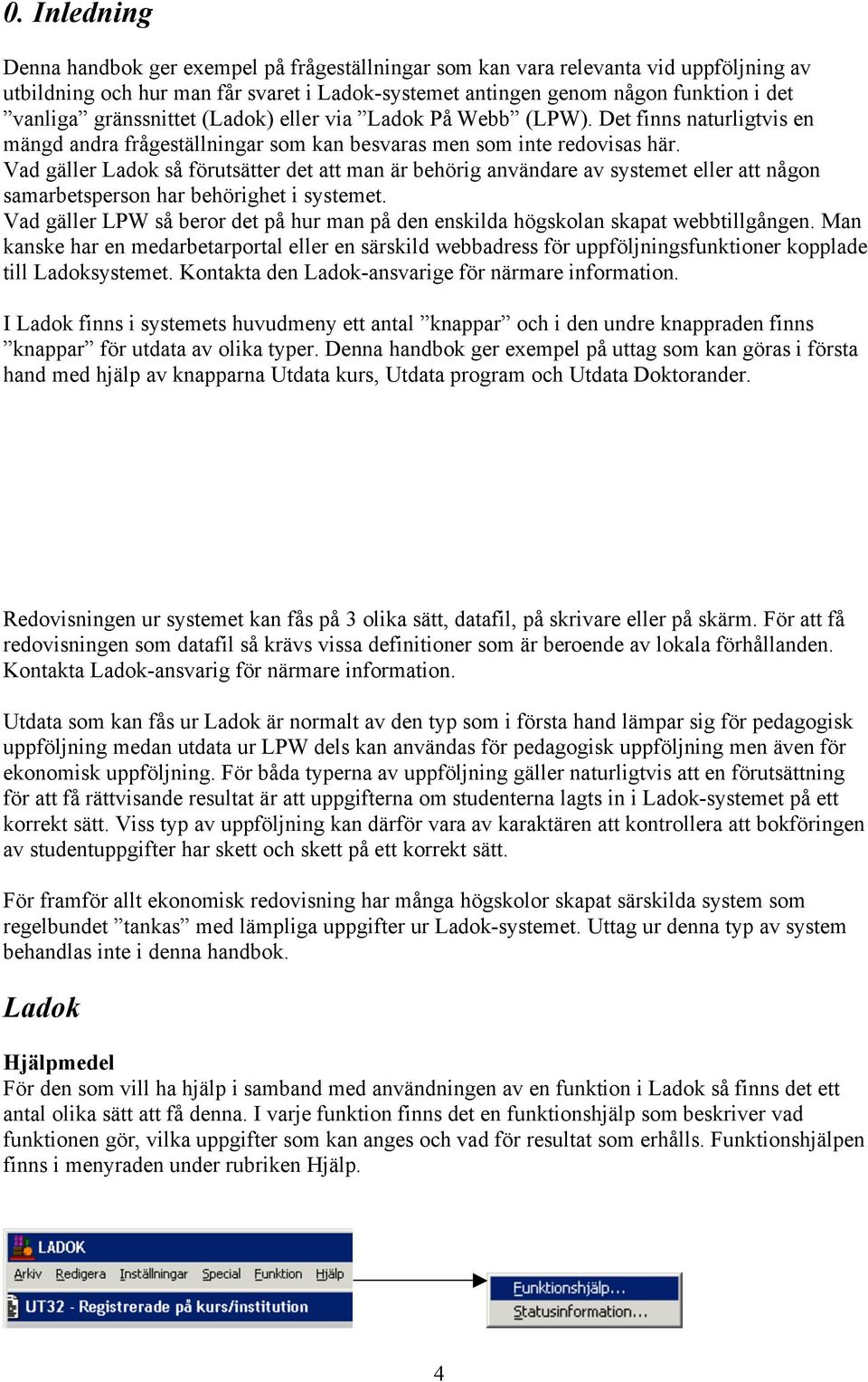 Vad gäller Ladok så förutsätter det att man är behörig användare av systemet eller att någon samarbetsperson har behörighet i systemet.