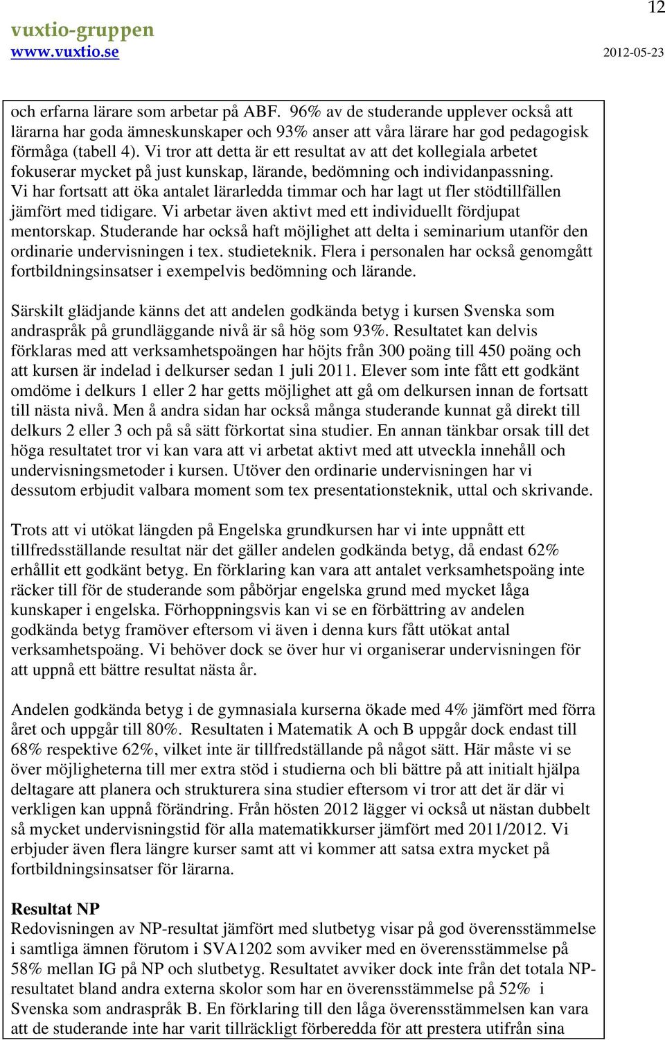 Vi har fortsatt att öka antalet lärarledda timmar och har lagt ut fler stödtillfällen jämfört med tidigare. Vi arbetar även aktivt med ett individuellt fördjupat mentorskap.