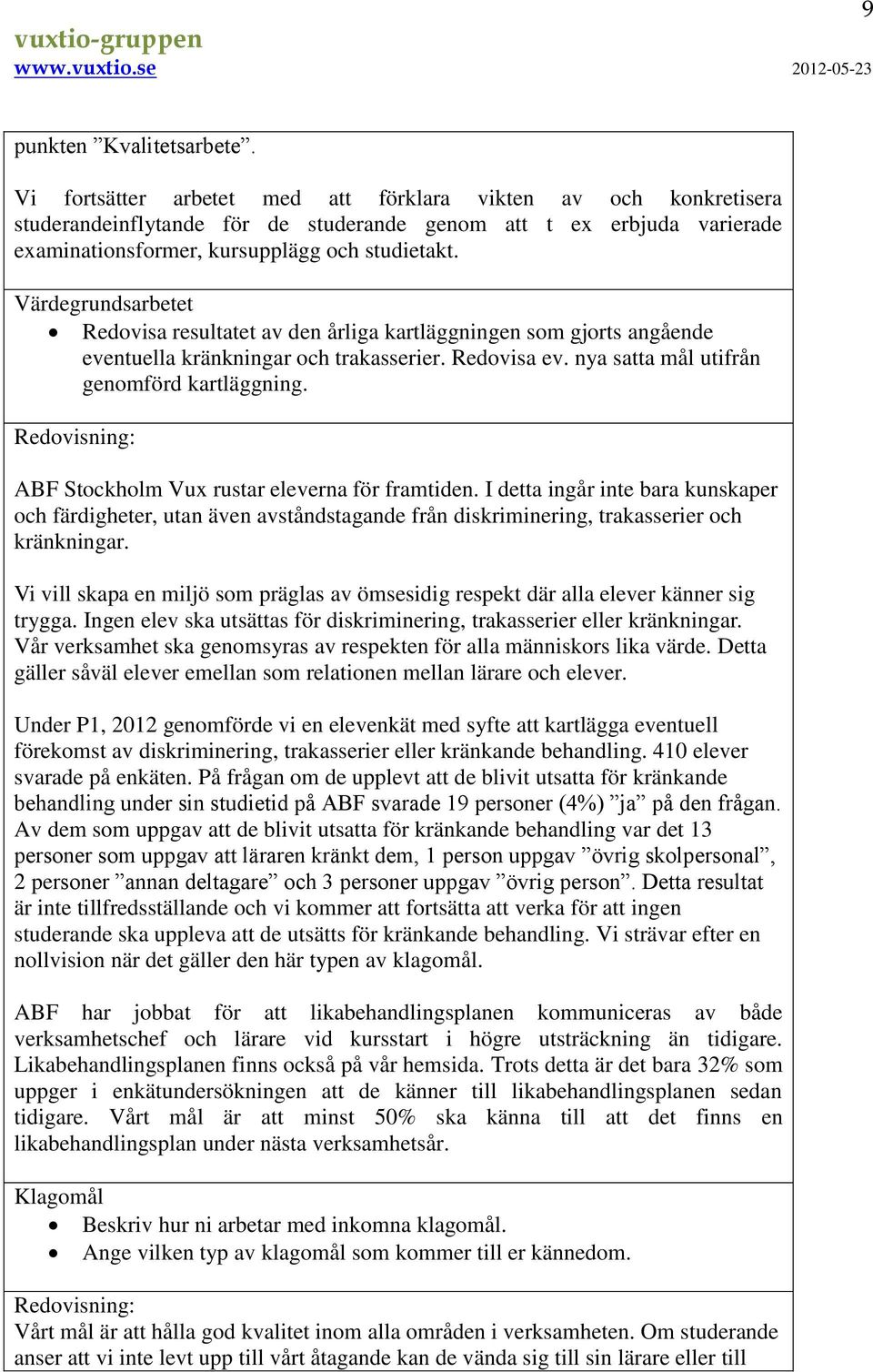 Värdegrundsarbetet Redovisa resultatet av den årliga kartläggningen som gjorts angående eventuella kränkningar och trakasserier. Redovisa ev. nya satta mål utifrån genomförd kartläggning.