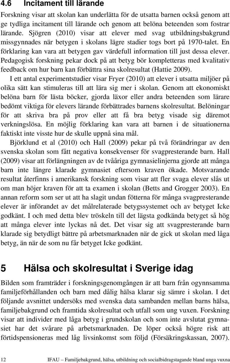 En förklaring kan vara att betygen gav värdefull information till just dessa elever.