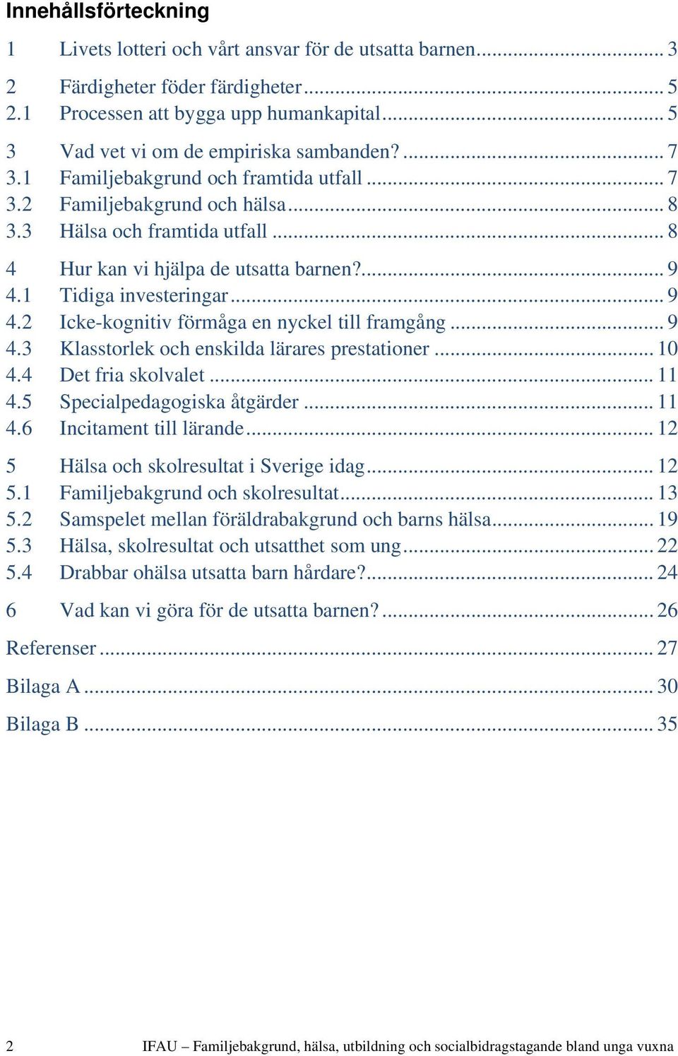 .. 8 4 Hur kan vi hjälpa de utsatta barnen?... 9 4.1 Tidiga investeringar... 9 4.2 Icke-kognitiv förmåga en nyckel till framgång... 9 4.3 Klasstorlek och enskilda lärares prestationer... 10 4.