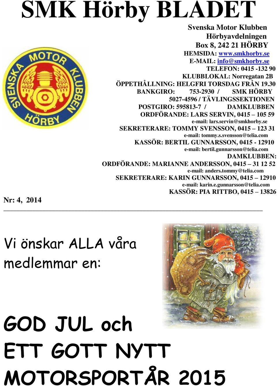 30 BANKGIRO: 753-2930 / SMK HÖRBY 5027-4596 / TÄVLINGSSEKTIONEN POSTGIRO: 595813-7 / DAMKLUBBEN ORDFÖRANDE: LARS SERVIN, 0415 105 59 e-mail: lars.servin@smkhorby.