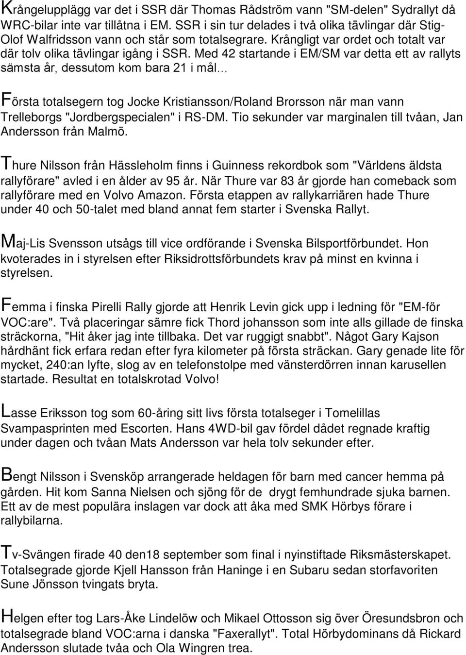 Med 42 startande i EM/SM var detta ett av rallyts sämsta år, dessutom kom bara 21 i mål Första totalsegern tog Jocke Kristiansson/Roland Brorsson när man vann Trelleborgs "Jordbergspecialen" i RS-DM.