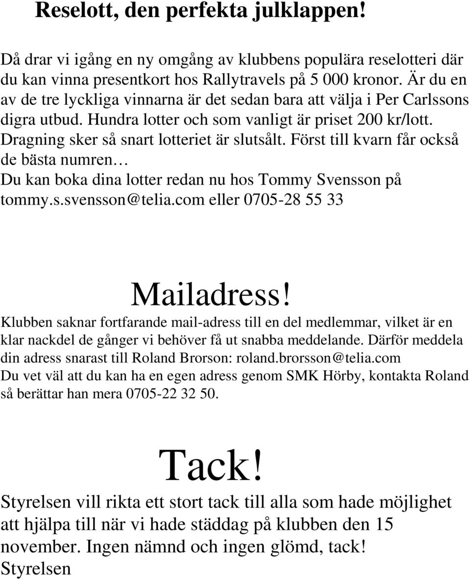 Först till kvarn får också de bästa numren Du kan boka dina lotter redan nu hos Tommy Svensson på tommy.s.svensson@telia.com eller 0705-28 55 33 Mailadress!