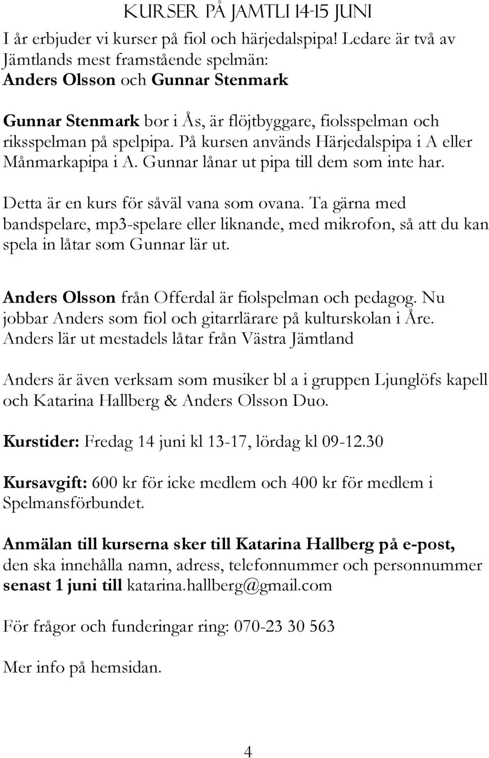 På kursen används Härjedalspipa i A eller Månmarkapipa i A. Gunnar lånar ut pipa till dem som inte har. Detta är en kurs för såväl vana som ovana.