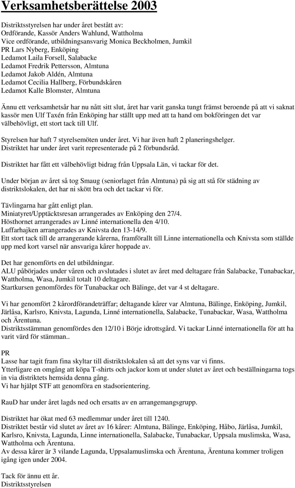 verksamhetsår har nu nått sitt slut, året har varit ganska tungt främst beroende på att vi saknat kassör men Ulf Taxén från Enköping har ställt upp med att ta hand om bokföringen det var