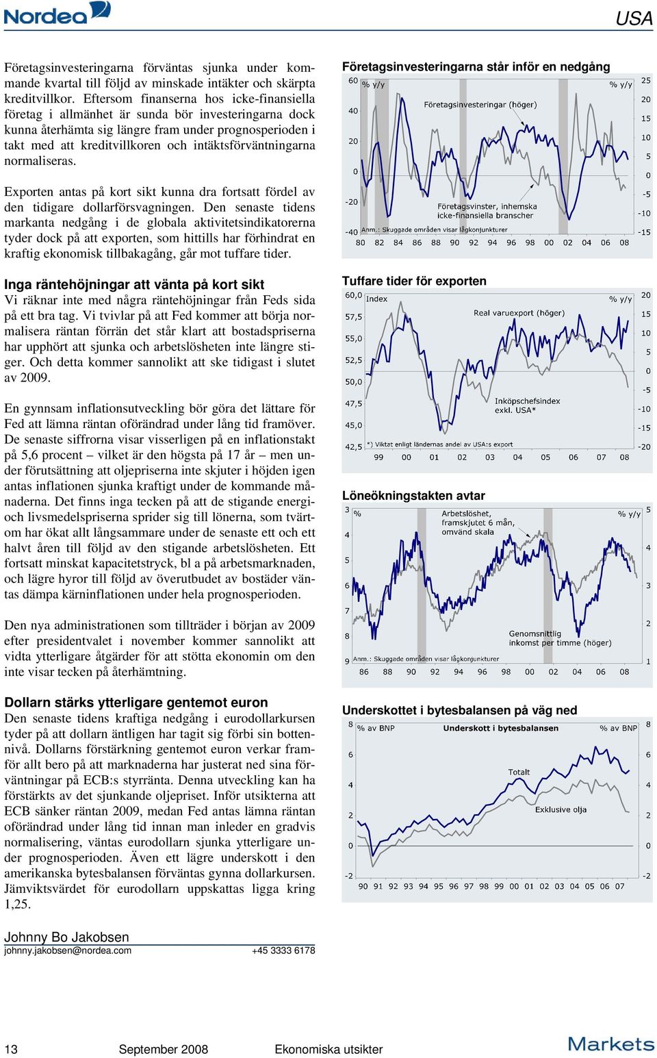 intäktsförväntningarna normaliseras. Företagsinvesteringarna står inför en nedgång Exporten antas på kort sikt kunna dra fortsatt fördel av den tidigare dollarförsvagningen.