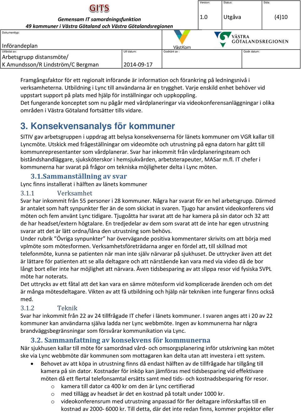 Det fungerande konceptet som nu pågår med vårdplaneringar via videokonferensanläggningar i olika områden i Västra Götaland fortsätter tills vidare. 3.