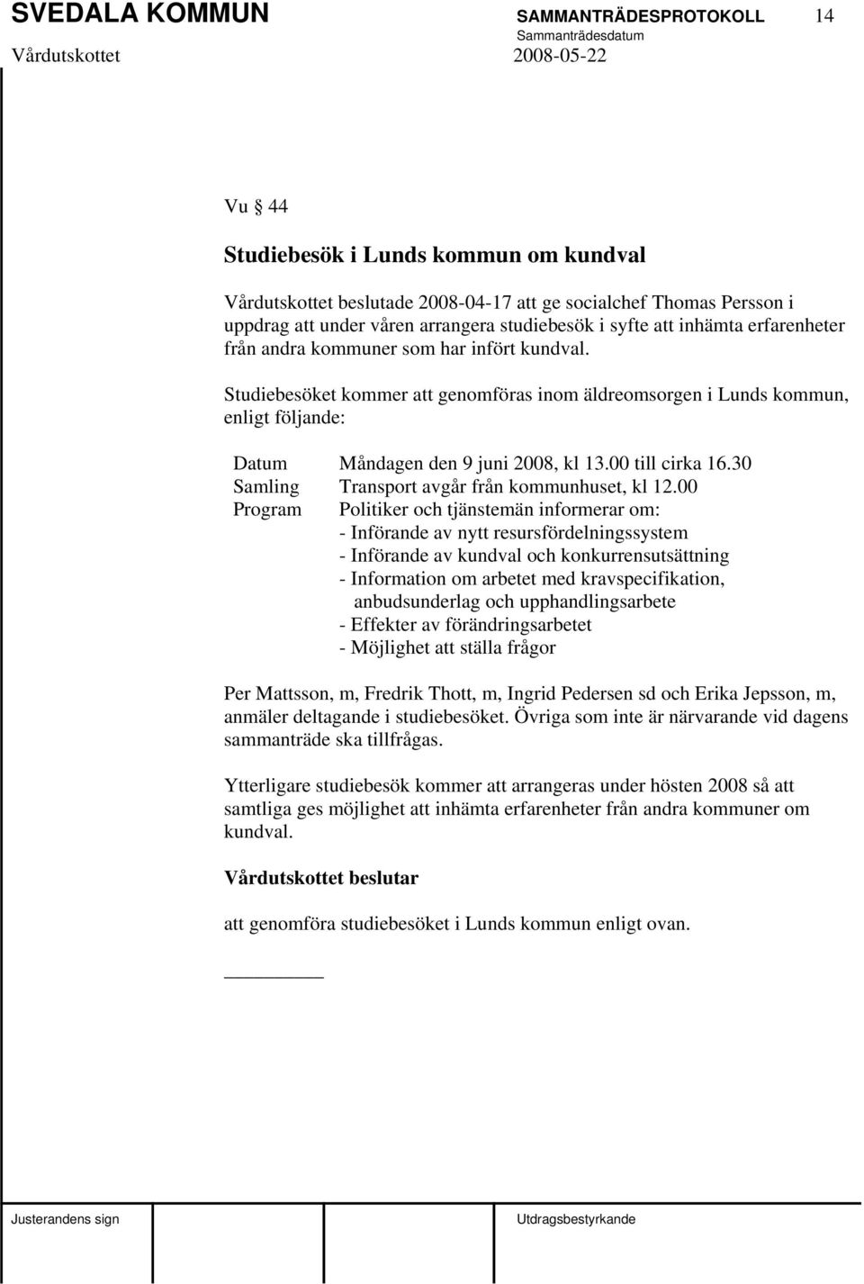 Studiebesöket kommer att genomföras inom äldreomsorgen i Lunds kommun, enligt följande: Datum Måndagen den 9 juni 2008, kl 13.00 till cirka 16.30 Samling Transport avgår från kommunhuset, kl 12.