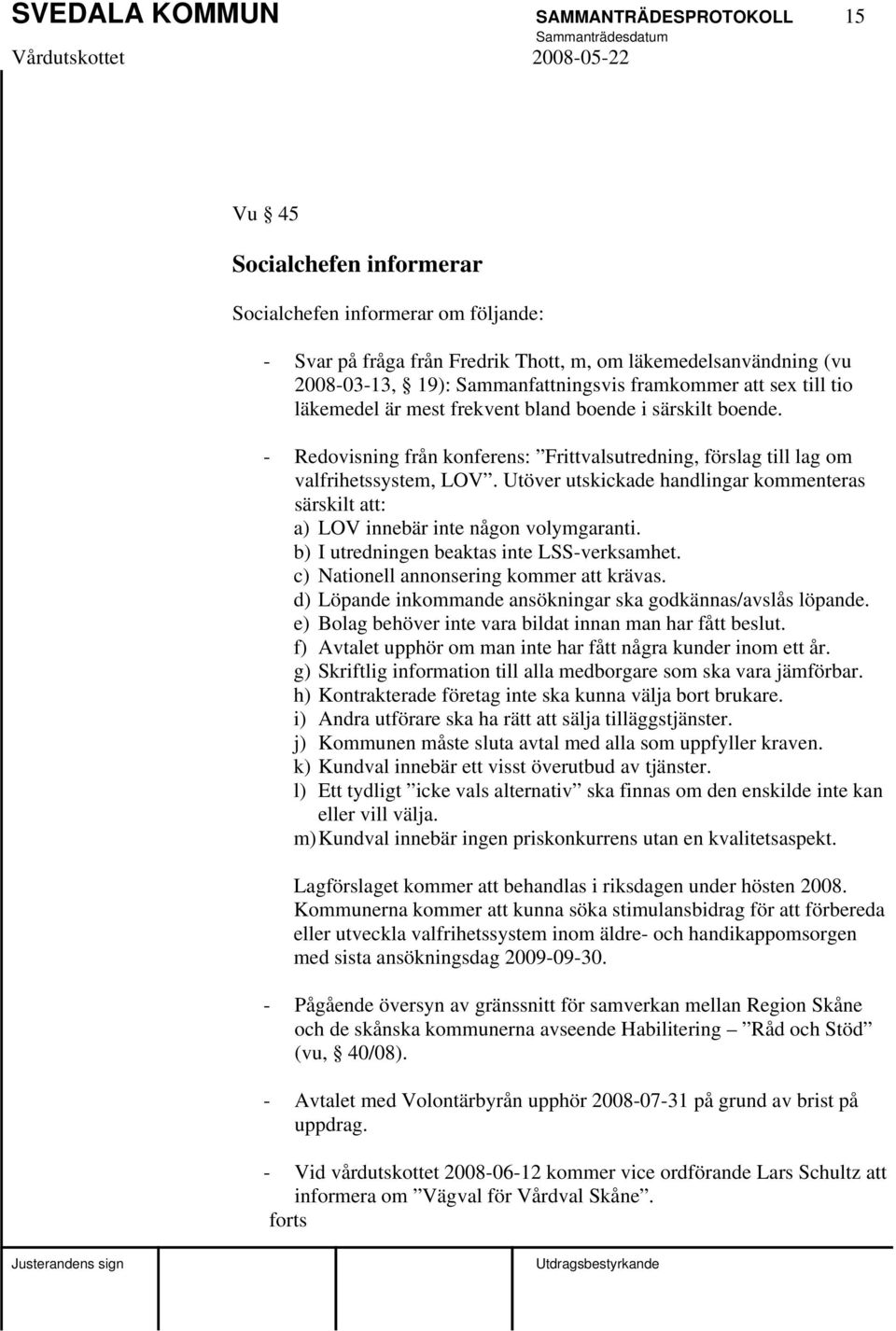 Utöver utskickade handlingar kommenteras särskilt att: a) LOV innebär inte någon volymgaranti. b) I utredningen beaktas inte LSS-verksamhet. c) Nationell annonsering kommer att krävas.