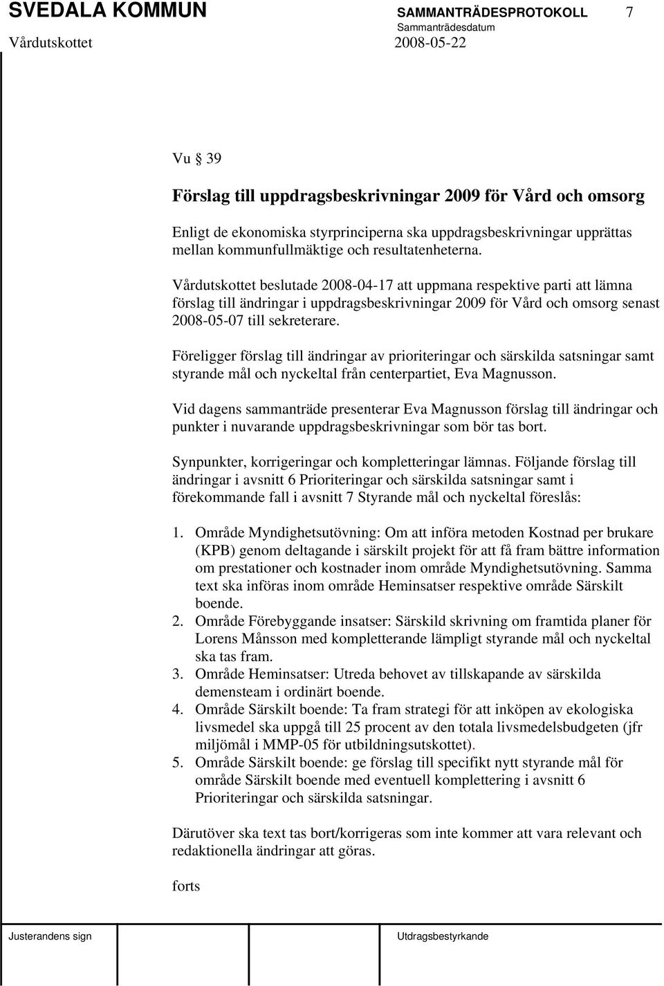 Vårdutskottet beslutade 2008-04-17 att uppmana respektive parti att lämna förslag till ändringar i uppdragsbeskrivningar 2009 för Vård och omsorg senast 2008-05-07 till sekreterare.