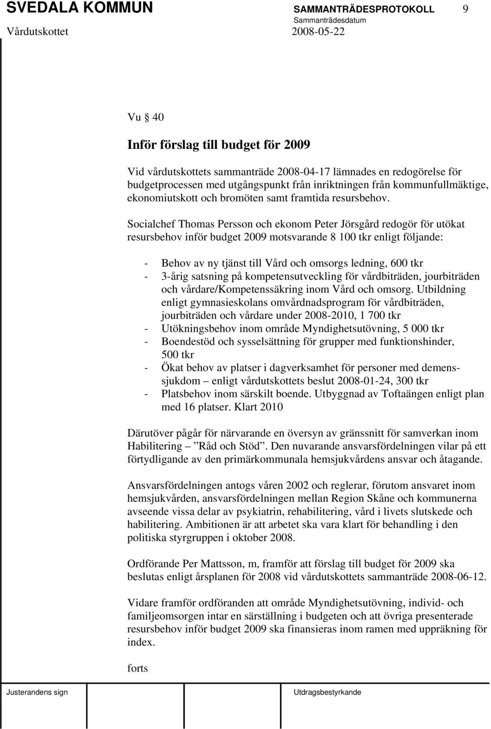 Socialchef Thomas Persson och ekonom Peter Jörsgård redogör för utökat resursbehov inför budget 2009 motsvarande 8 100 tkr enligt följande: - Behov av ny tjänst till Vård och omsorgs ledning, 600 tkr