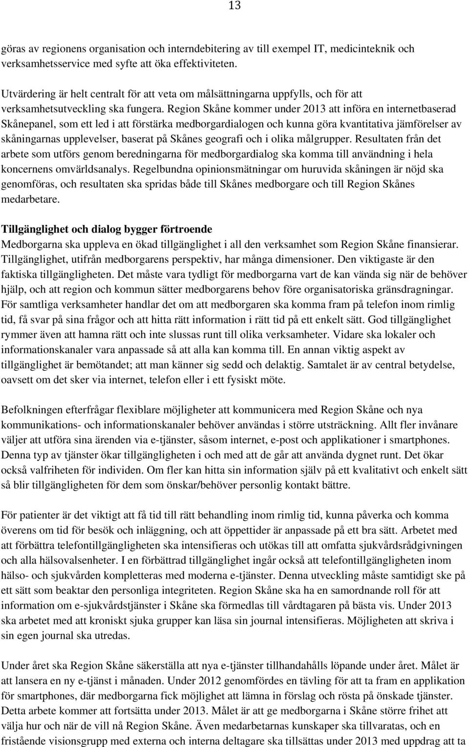 Region Skåne kommer under 2013 att införa en internetbaserad Skånepanel, som ett led i att förstärka medborgardialogen och kunna göra kvantitativa jämförelser av skåningarnas upplevelser, baserat på
