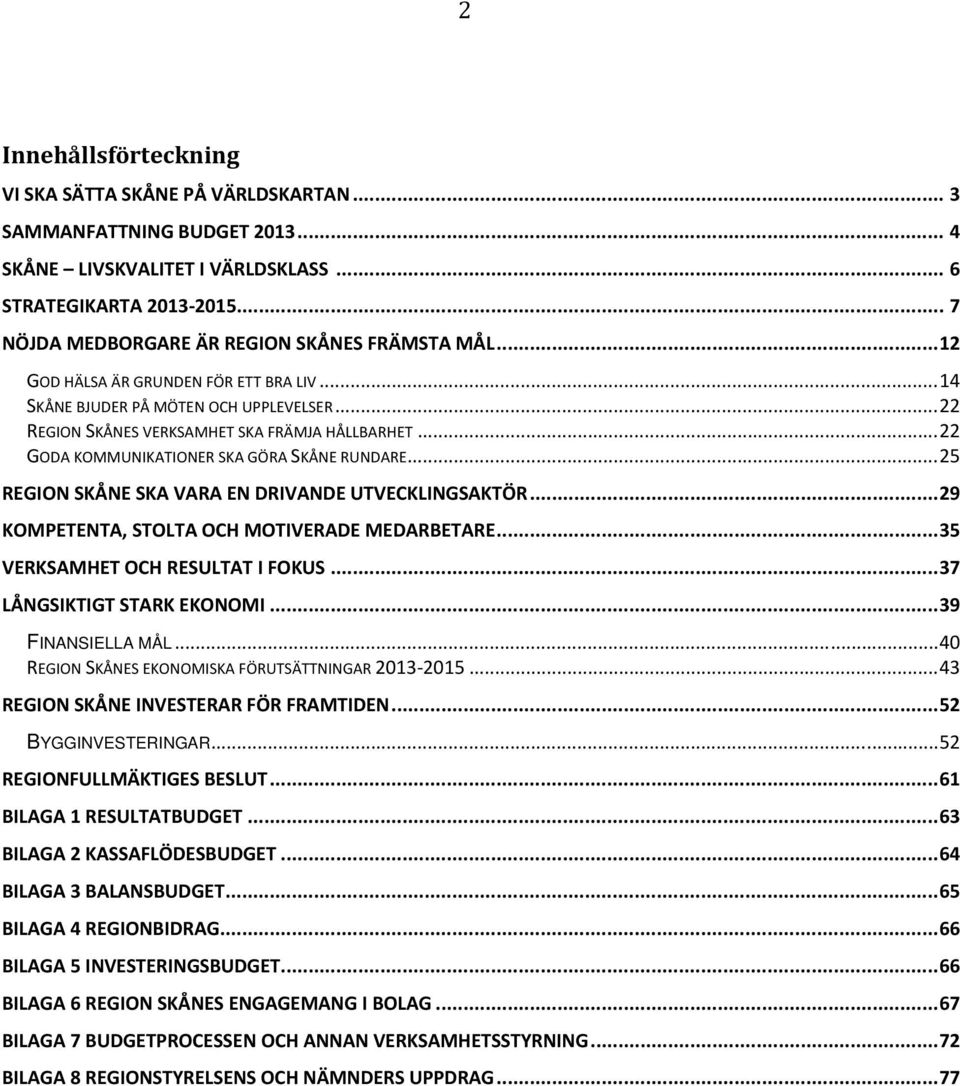 .. 22 GODA KOMMUNIKATIONER SKA GÖRA SKÅNE RUNDARE... 25 REGION SKÅNE SKA VARA EN DRIVANDE UTVECKLINGSAKTÖR... 29 KOMPETENTA, STOLTA OCH MOTIVERADE MEDARBETARE... 35 VERKSAMHET OCH RESULTAT I FOKUS.