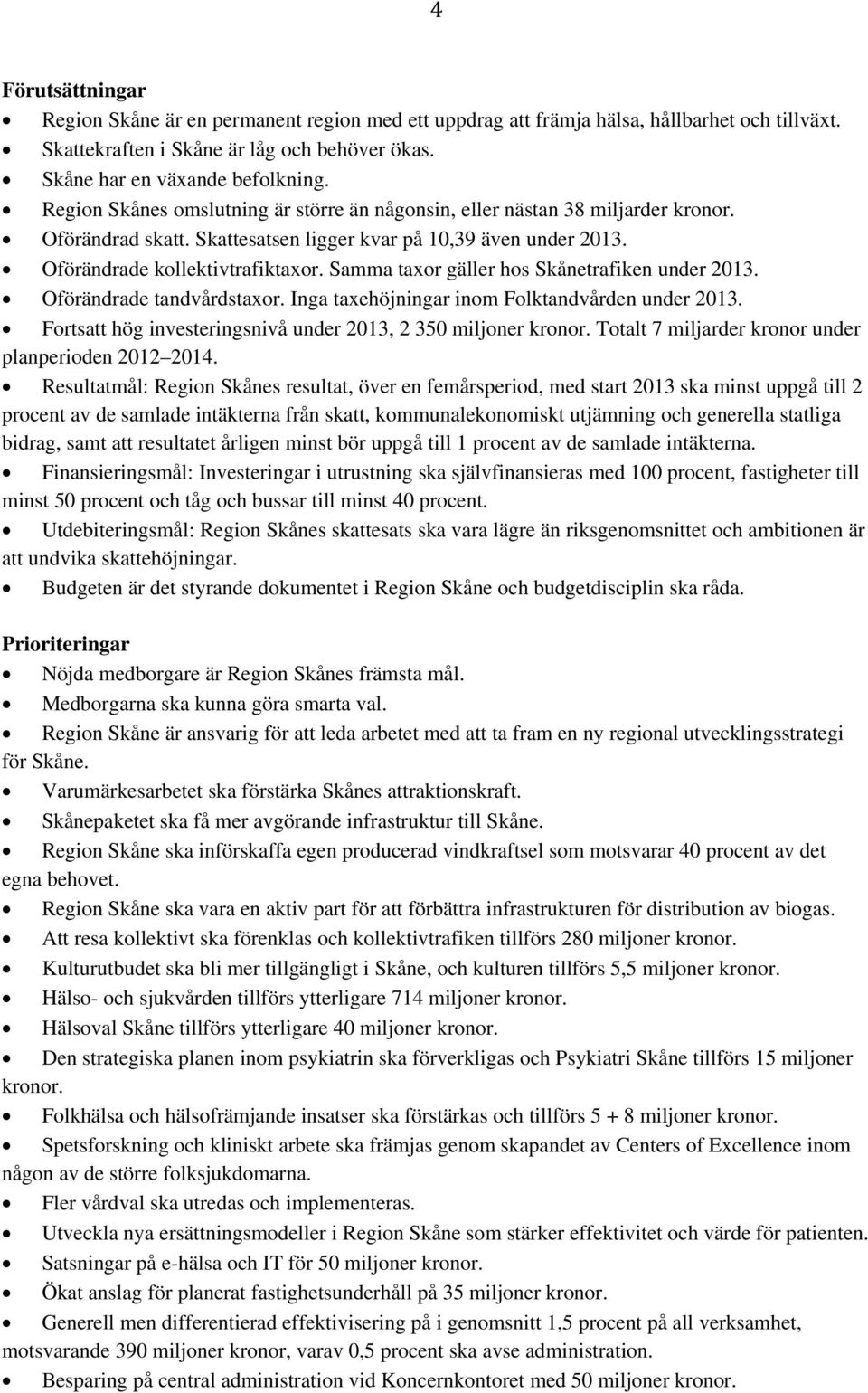 Samma taxor gäller hos Skånetrafiken under 2013. Oförändrade tandvårdstaxor. Inga taxehöjningar inom Folktandvården under 2013. Fortsatt hög investeringsnivå under 2013, 2 350 miljoner kronor.