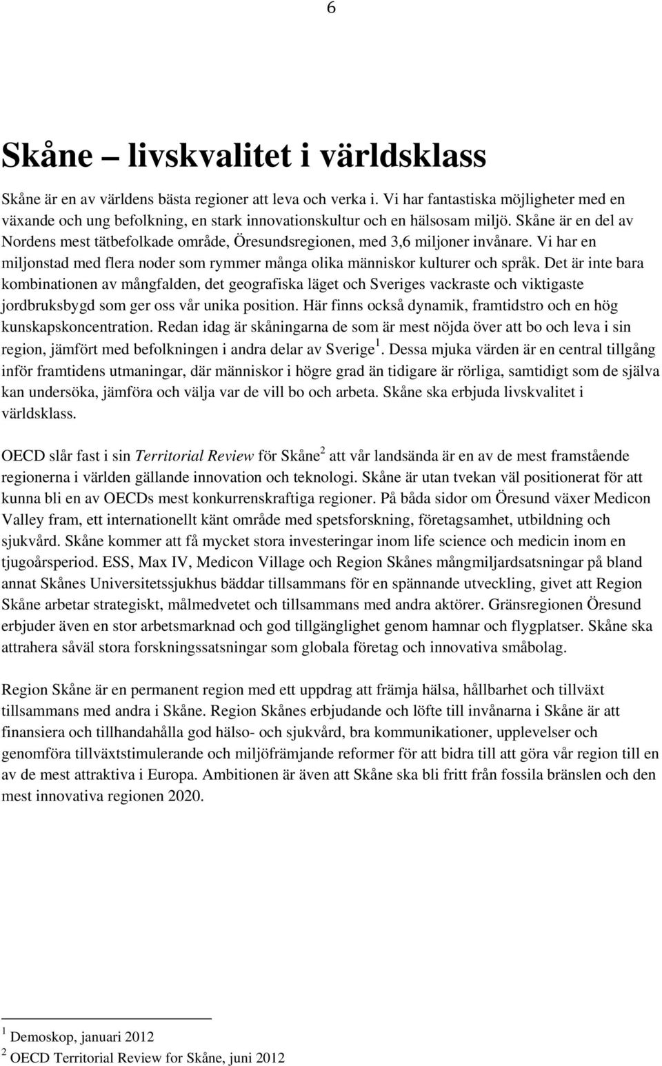 Skåne är en del av Nordens mest tätbefolkade område, Öresundsregionen, med 3,6 miljoner invånare. Vi har en miljonstad med flera noder som rymmer många olika människor kulturer och språk.