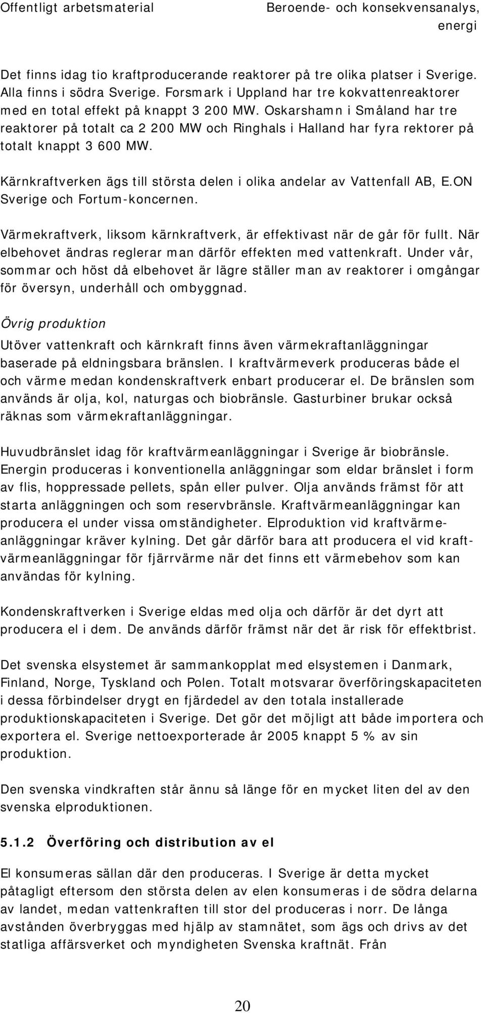 Oskarshamn i Småland har tre reaktorer på totalt ca 2 200 MW och Ringhals i Halland har fyra rektorer på totalt knappt 3 600 MW.