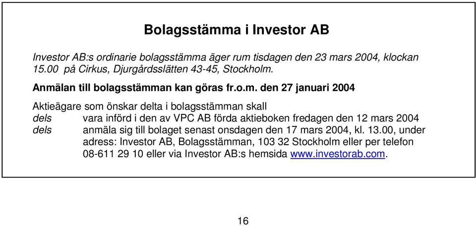 Anmälan till bolagsstämman kan göras fr.o.m. den 27 januari 2004 Aktieägare som önskar delta i bolagsstämman skall dels vara införd i den av