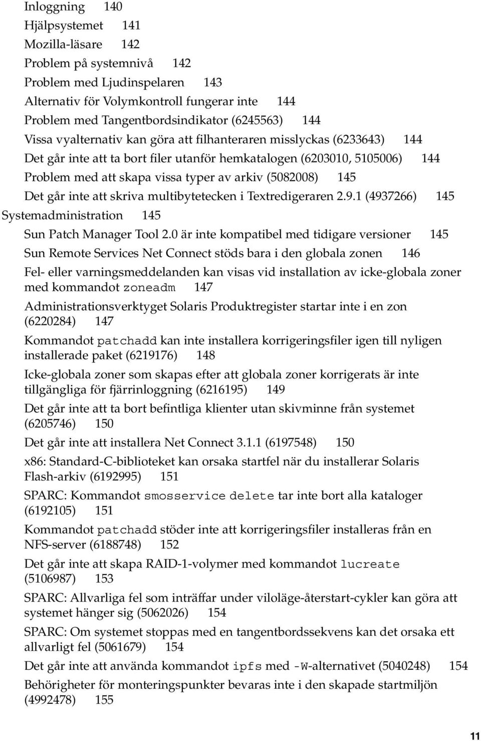 (5082008) 145 Det går inte att skriva multibytetecken i Textredigeraren 2.9.1 (4937266) 145 Systemadministration 145 Sun Patch Manager Tool 2.