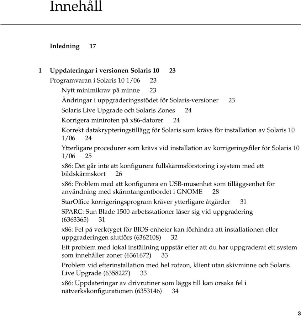 installation av korrigeringsfiler för Solaris 10 1/06 25 x86: Det går inte att konfigurera fullskärmsförstoring i system med ett bildskärmskort 26 x86: Problem med att konfigurera en USB-musenhet som