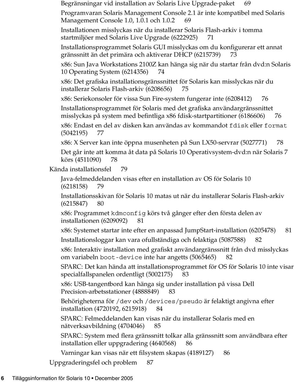 konfigurerar ett annat gränssnitt än det primära och aktiverar DHCP (6215739) 73 x86: Sun Java Workstations 2100Z kan hänga sig när du startar från dvd:n Solaris 10 Operating System (6214356) 74 x86: