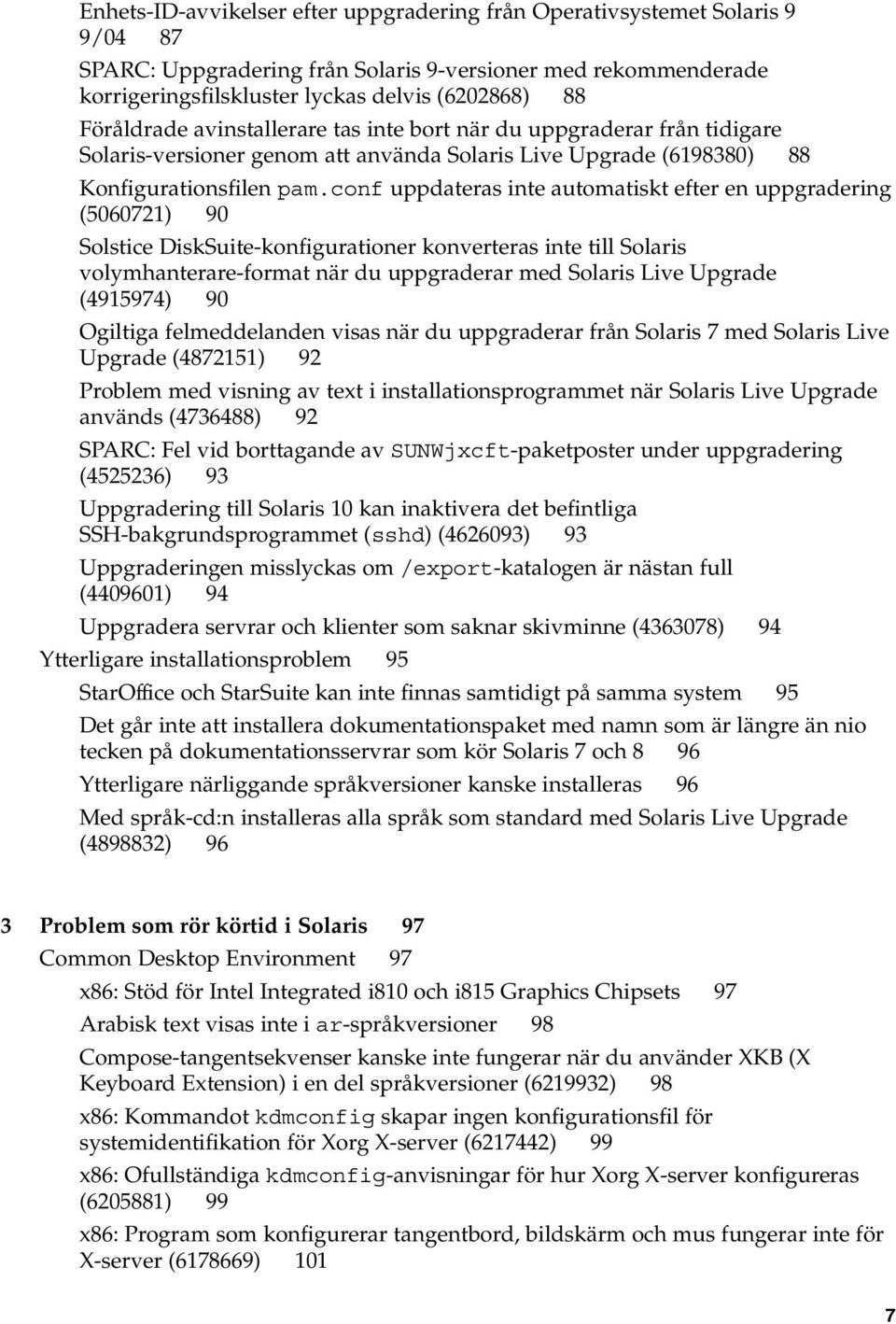 conf uppdateras inte automatiskt efter en uppgradering (5060721) 90 Solstice DiskSuite-konfigurationer konverteras inte till Solaris volymhanterare-format när du uppgraderar med Solaris Live Upgrade