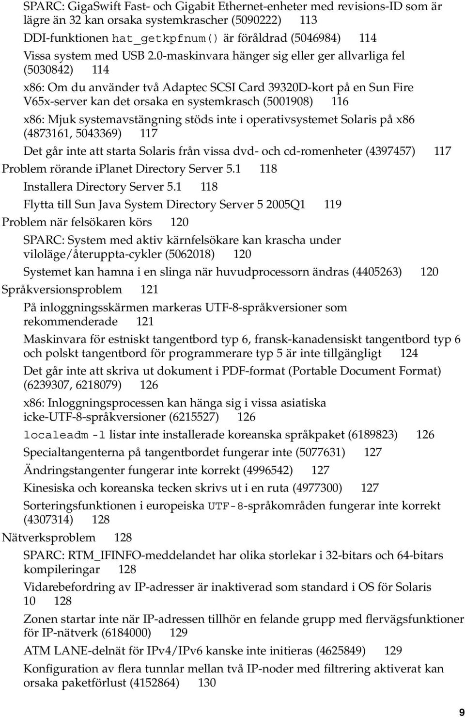 0-maskinvara hänger sig eller ger allvarliga fel (5030842) 114 x86: Om du använder två Adaptec SCSI Card 39320D-kort på en Sun Fire V65x-server kan det orsaka en systemkrasch (5001908) 116 x86: Mjuk