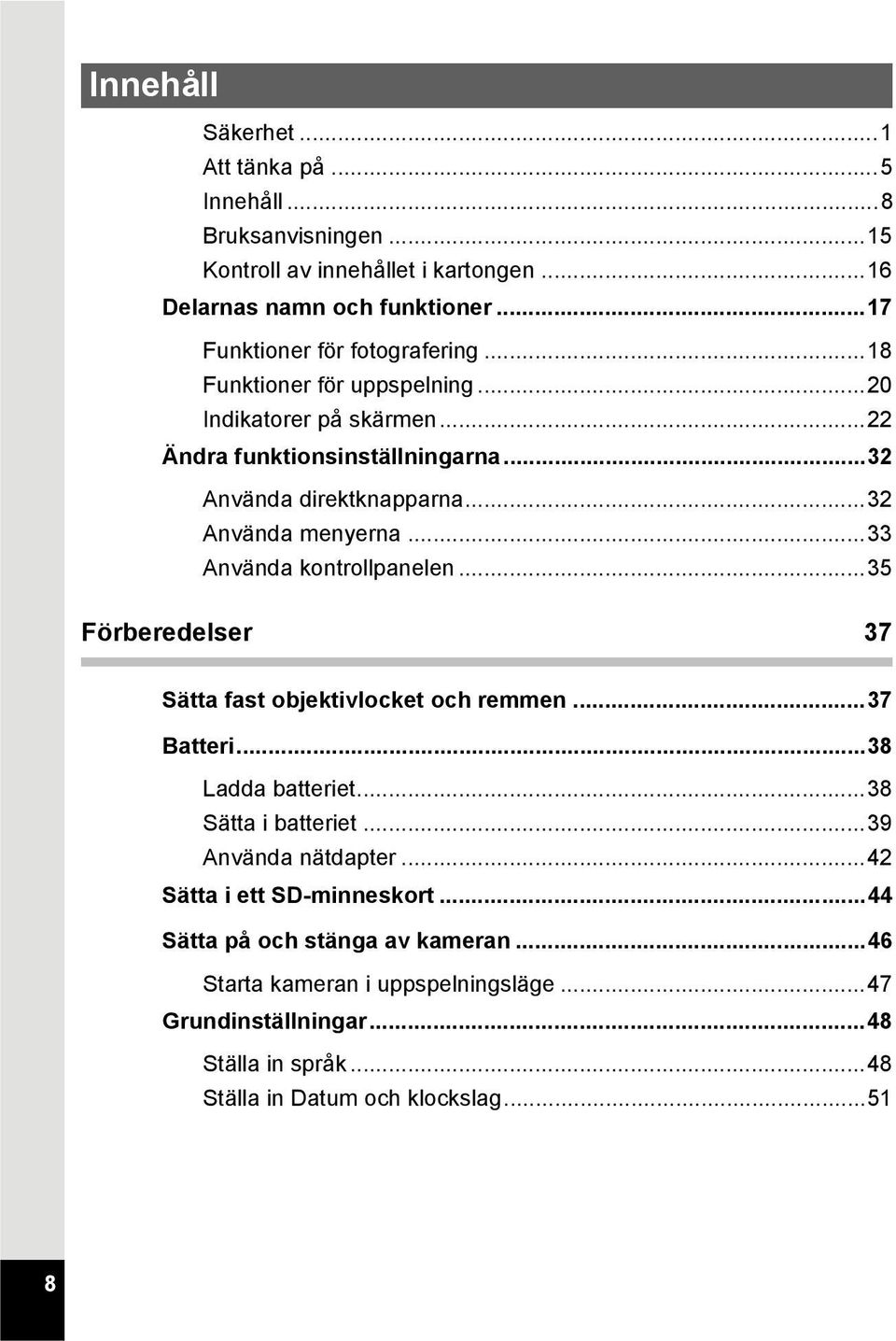 ..32 Använda menyerna...33 Använda kontrollpanelen...35 Förberedelser 37 Sätta fast objektivlocket och remmen...37 Batteri...38 Ladda batteriet...38 Sätta i batteriet.